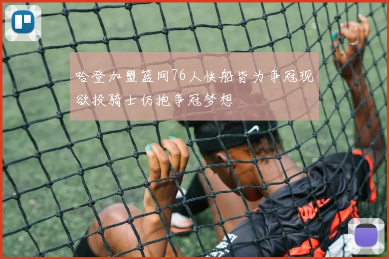 哈登加盟篮网76人快船皆为争冠现欲投骑士仍抱争冠梦想