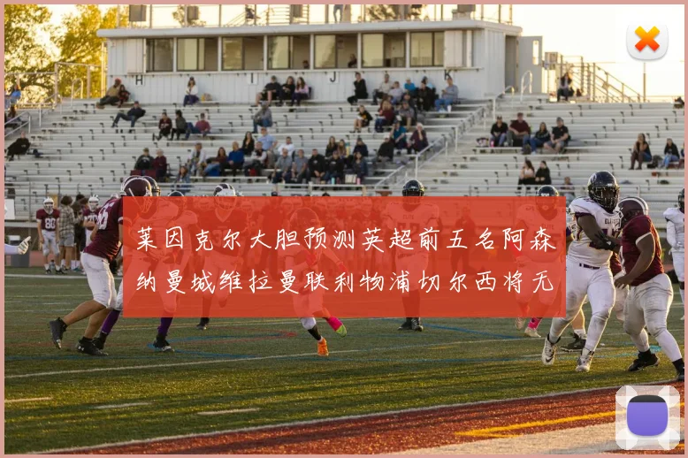 莱因克尔大胆预测英超前五名阿森纳曼城维拉曼联利物浦切尔西将无缘欧战
