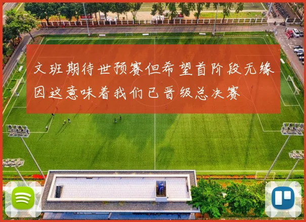 文班期待世预赛但希望首阶段无缘因这意味着我们已晋级总决赛