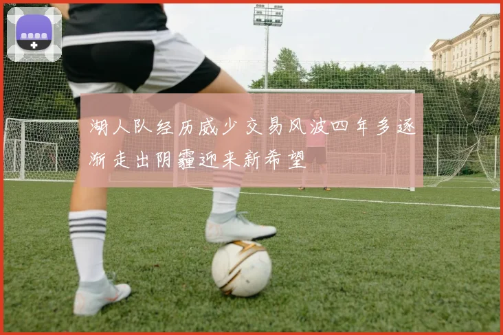 湖人队经历威少交易风波四年多逐渐走出阴霾迎来新希望