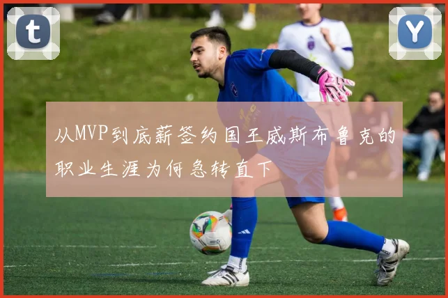 从MVP到底薪签约国王威斯布鲁克的职业生涯为何急转直下