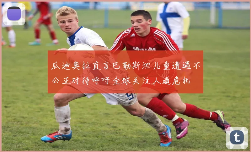瓜迪奥拉直言巴勒斯坦儿童遭遇不公正对待呼吁全球关注人道危机