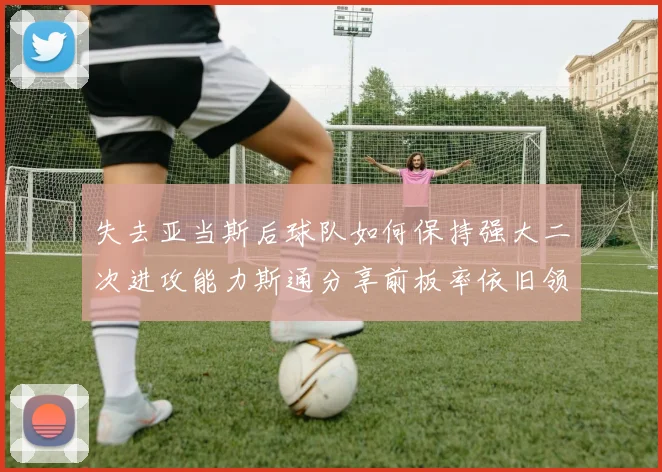 失去亚当斯后球队如何保持强大二次进攻能力斯通分享前板率依旧领先的秘诀