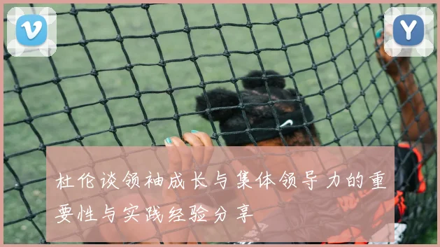 杜伦谈领袖成长与集体领导力的重要性与实践经验分享