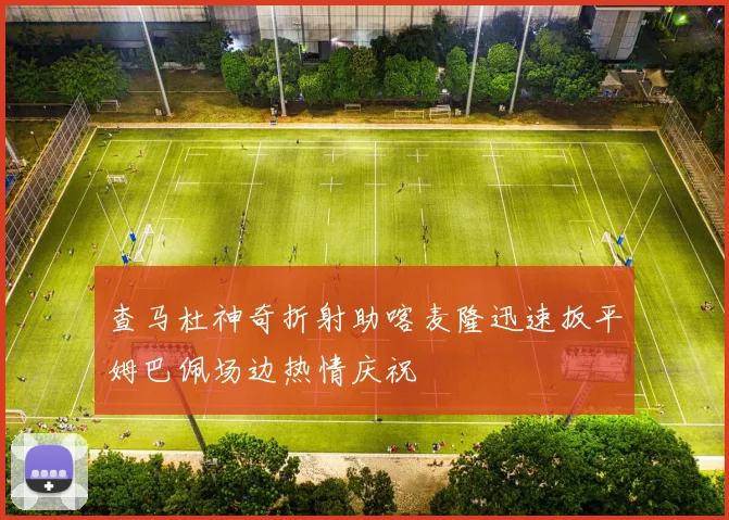 查马杜神奇折射助喀麦隆迅速扳平姆巴佩场边热情庆祝