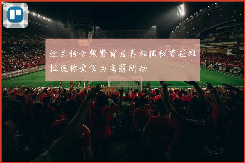杜兰转会频繁背后真相揭秘曾在维拉谎称受伤为高薪所动