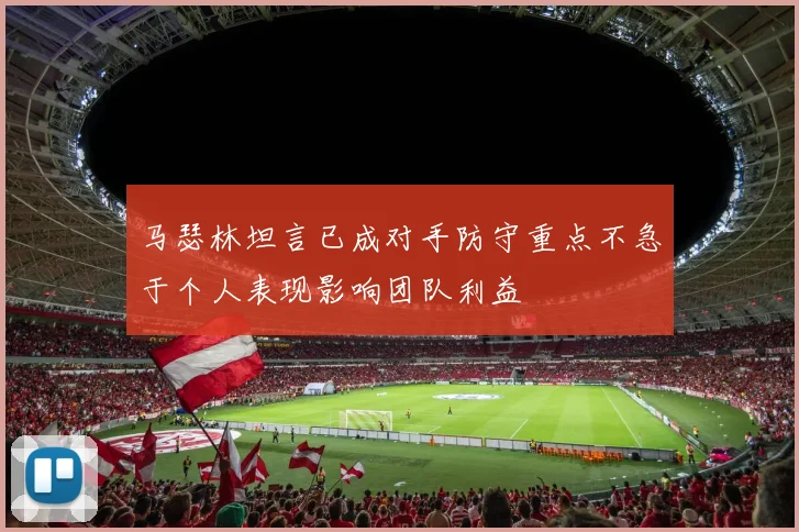 马瑟林坦言已成对手防守重点不急于个人表现影响团队利益