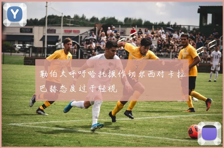 勒伯夫呼吁哈托振作切尔西对卡拉巴赫态度过于轻视