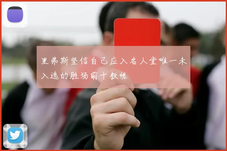 里弗斯坚信自己应入名人堂唯一未入选的胜场前十教练
