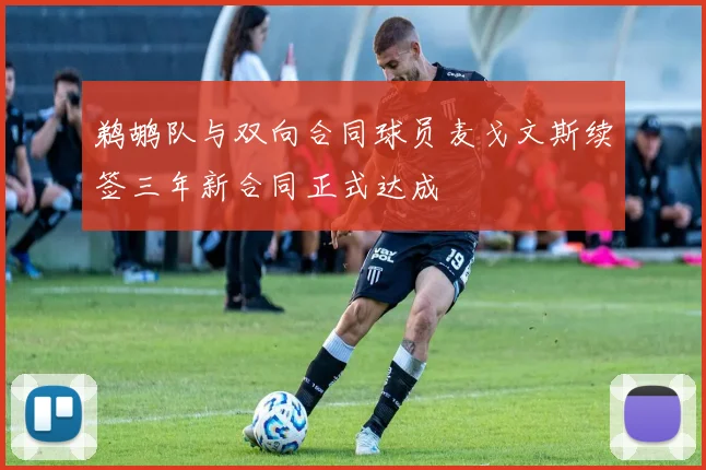 鹈鹕队与双向合同球员麦戈文斯续签三年新合同正式达成