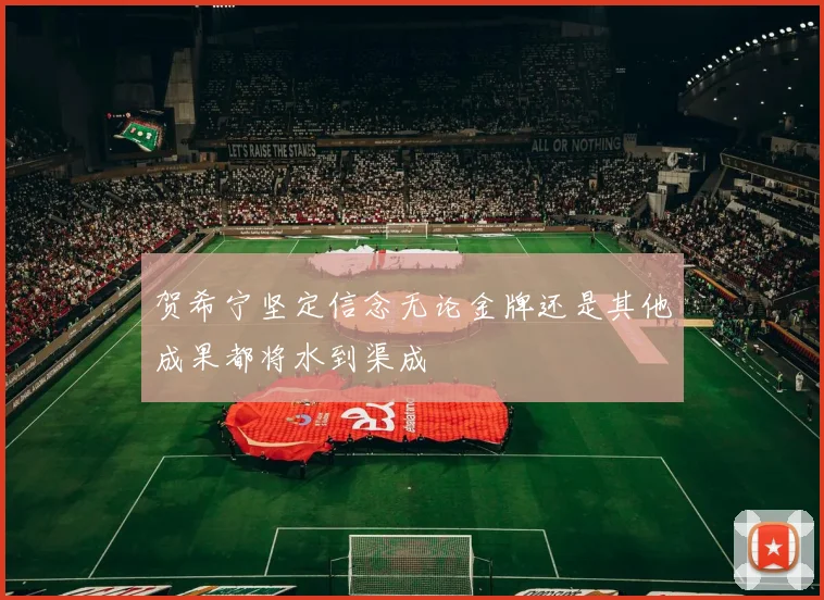 贺希宁坚定信念无论金牌还是其他成果都将水到渠成