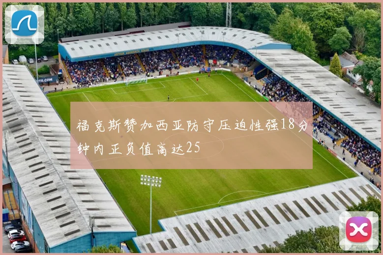 福克斯赞加西亚防守压迫性强18分钟内正负值高达25
