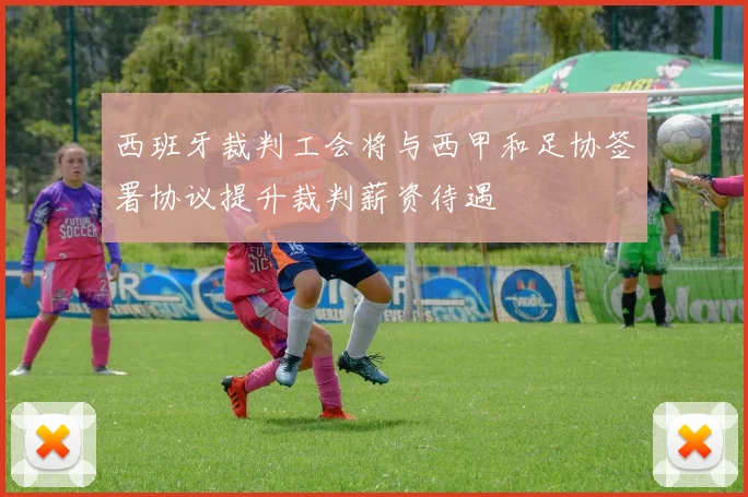 西班牙裁判工会将与西甲和足协签署协议提升裁判薪资待遇
