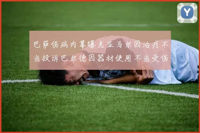 巴萨伤病内幕曝光亚马尔因治疗不当投诉巴尔德因器材使用不当受伤
