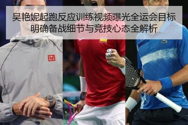 吴艳妮起跑反应训练视频曝光全运会目标明确备战细节与竞技心态全解析（milan）