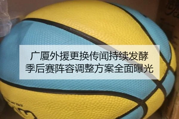 广厦外援更换传闻持续发酵 季后赛阵容调整方案全面曝光 | milan